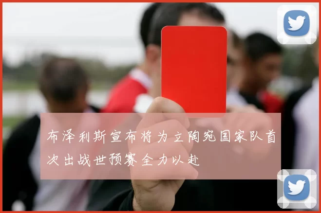 布泽利斯宣布将为立陶宛国家队首次出战世预赛全力以赴