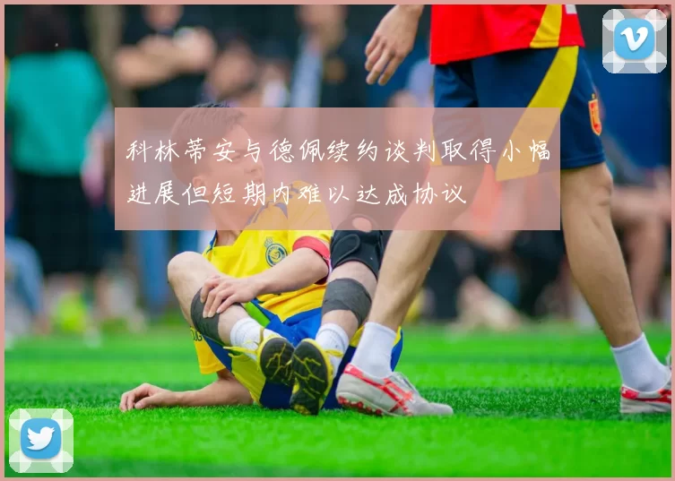科林蒂安与德佩续约谈判取得小幅进展但短期内难以达成协议