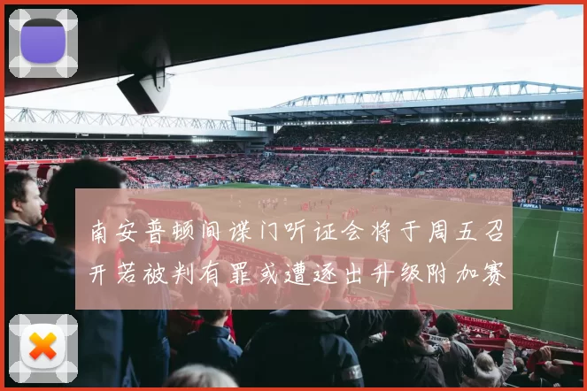 南安普顿间谍门听证会将于周五召开若被判有罪或遭逐出升级附加赛