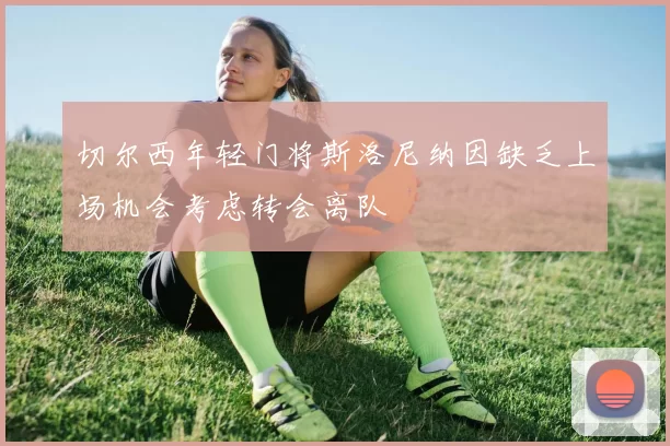 切尔西年轻门将斯洛尼纳因缺乏上场机会考虑转会离队