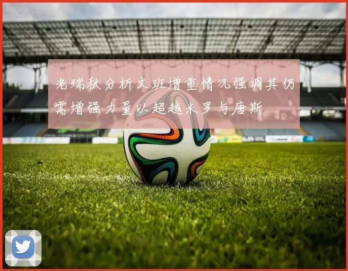 老瑞秋分析文班增重情况强调其仍需增强力量以超越米罗与唐斯