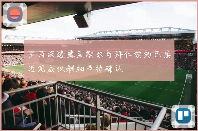 罗马诺透露莱默尔与拜仁续约已接近完成仅剩细节待确认