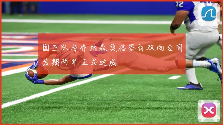 国王队与乔纳森莫格签订双向合同为期两年正式达成